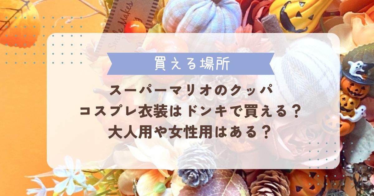 クッパのコスプレはドンキにある？大人用や女性用の着ぐるみならある？ | なるふむナビ